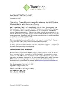 FOR IMMEDIATE RELEASE December 30, 2007 Transition Power Development Signs Lease for 30,000 Acre Feet of Water with San Juan County SALT LAKE CITY, UT – TPD signed another lease for water. This time it was with