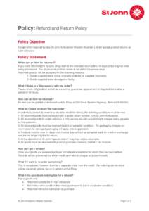 Policy: Refund and Return Policy Policy Objective Except when required by law, St John Ambulance Western Australia Ltd will accept product returns as outlined below.  Policy Statement