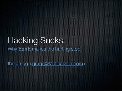 Hacking Sucks! Why hash makes the hurting stop the grugq <> Agenda Why Hacking Sucks