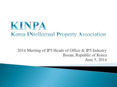 2014 Meeting of IP5 Heads of Office & IP5 Industry Busan, Republic of Korea June 5, 2014 I.