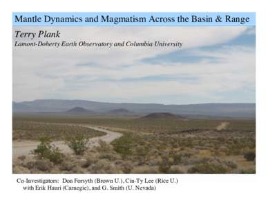 Mantle Dynamics and Magmatism Across the Basin & Range Terry Plank Lamont-Doherty Earth Observatory and Columbia University Co-Investigators: Don Forsyth (Brown U.), Cin-Ty Lee (Rice U.) with Erik Hauri (Carnegie), and G