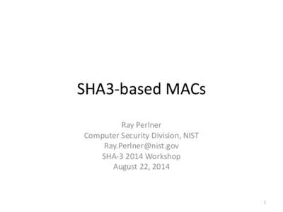 SHA3-based MACs Ray Perlner Computer Security Division, NIST [removed] SHA[removed]Workshop August 22, 2014