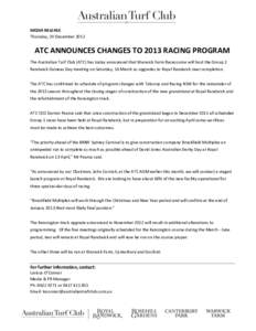 MEDIA RELEASE Thursday, 20 December 2012 ATC ANNOUNCES CHANGES TO 2013 RACING PROGRAM The Australian Turf Club (ATC) has today announced that Warwick Farm Racecourse will host the Group 1 Randwick Guineas Day meeting on 