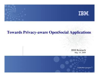 Towards Privacy-aware OpenSocial Applications  IBM Research May 19, 2009  © 2009 IBM Corporation
