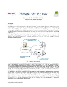 remote Set Top Box Implementers: Bert Vankeirsbilck, Dieter Verslype Supervisors: Chris Develder, Bart Dhoedt Scope Digital Television is getting well integrated in the common households nowadays, and step by step, the a