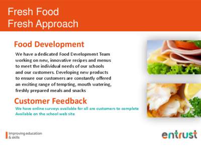 Fresh Food Fresh Approach Food Development We have a dedicated Food Development Team working on new, innovative recipes and menus to meet the individual needs of our schools
