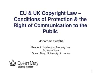 EU & UK Copyright Law – Conditions of Protection & the Right of Communication to the Public Jonathan Griffiths Reader in Intellectual Property Law