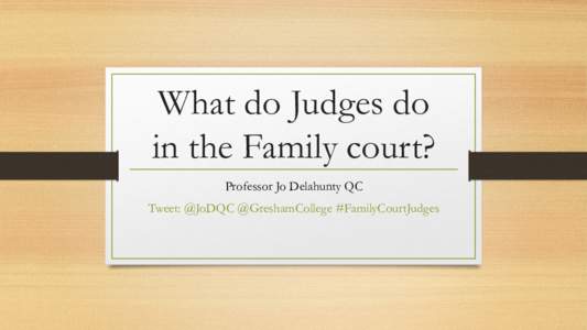 What do Judges do in the Family court? Professor Jo Delahunty QC Tweet: @JoDQC @GreshamCollege #FamilyCourtJudges  ▸ This lecture will