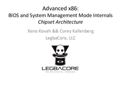 Advanced	
  x86:	
    BIOS	
  and	
  System	
  Management	
  Mode	
  Internals	
   Chipset	
  Architecture	
   Xeno	
  Kovah	
  &&	
  Corey	
  Kallenberg	
   LegbaCore,	
  LLC	
  