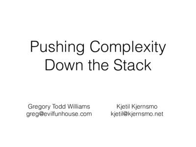 Pushing Complexity Down the Stack Gregory Todd Williams   Kjetil Kjernsmo