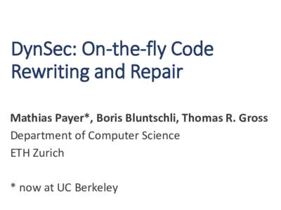DynSec: On-the-fly Code Rewriting and Repair Mathias Payer*, Boris Bluntschli, Thomas R. Gross Department of Computer Science ETH Zurich * now at UC Berkeley