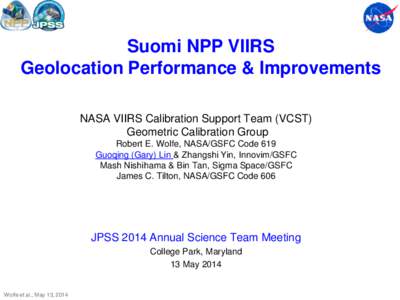 Suomi NPP VIIRS Geolocation Performance & Improvements NASA VIIRS Calibration Support Team (VCST) Geometric Calibration Group Robert E. Wolfe, NASA/GSFC Code 619 Guoqing (Gary) Lin & Zhangshi Yin, Innovim/GSFC