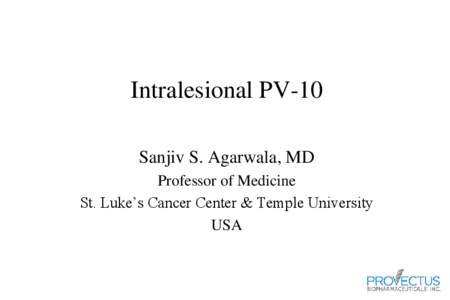Intralesional PV-10 Sanjiv S. Agarwala, MD Professor of Medicine St. Luke’s Cancer Center & Temple University USA