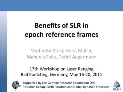 Benefits of SLR in epoch reference frames Mathis Bloßfeld, Horst Müller, Manuela Seitz, Detlef Angermann 17th Workshop on Laser Ranging Bad Koetzting, Germany, May 16-20, 2011