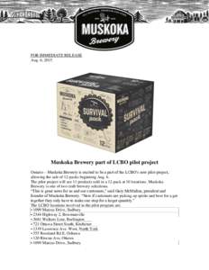 FOR IMMEDIATE RELEASE Aug. 6, 2015 Muskoka Brewery part of LCBO pilot project Ontario – Muskoka Brewery is excited to be a part of the LCBO’s new pilot project, allowing the sale of 12-packs beginning Aug. 6.