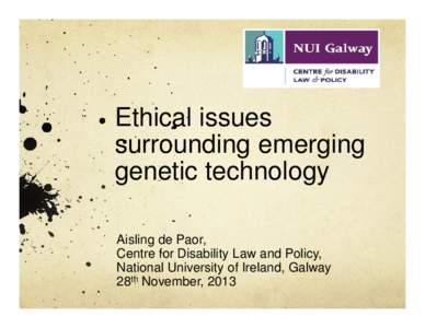 Ethical issues surrounding emerging genetic technology Aisling de Paor, Centre for Disability Law and Policy, National University of Ireland, Galway