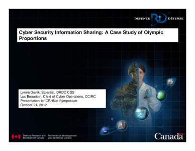 Cyber Security Information Sharing: A Case Study of Olympic Proportions Lynne Genik, Scientist, DRDC CSS Luc Beaudoin, Chief of Cyber Operations, CCIRC Presentation for CRHNet Symposium