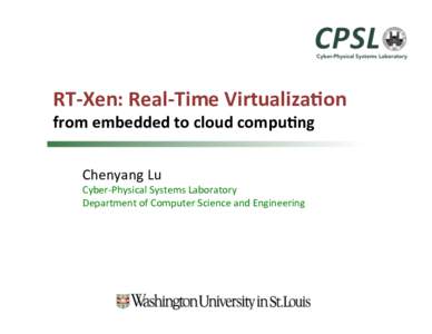 RT-­‐Xen:	
  Real-­‐Time	
  Virtualiza2on	
   from	
  embedded	
  to	
  cloud	
  compu2ng	
   Chenyang	
  Lu	
   Cyber-­‐Physical	
  Systems	
  Laboratory	
   Department	
  of	
  Computer	
  Scie