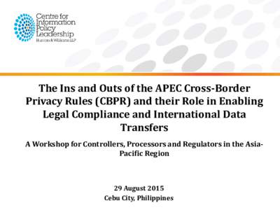 The Ins and Outs of the APEC Cross-Border Privacy Rules (CBPR) and their Role in Enabling Legal Compliance and International Data Transfers A Workshop for Controllers, Processors and Regulators in the AsiaPacific Region