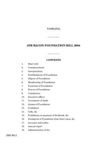 TASMANIA __________ JIM BACON FOUNDATION BILL 2004 __________ CONTENTS