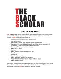Call for Blog Posts The Black Scholar is now accepting blog posts. We welcome original thought pieces and editorials on topics of contemporary or historical interest that are relevant to the mission of TBS, including but