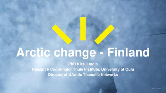 Arctic change - Finland PhD Kirsi Latola Research Coordinator Thule Institute, University of Oulu Director of UArctic Thematic Networks  University of Oulu