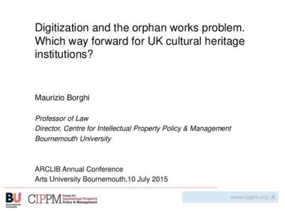 Digitization and the orphan works problem. Which way forward for UK cultural heritage institutions? Maurizio Borghi Professor of Law