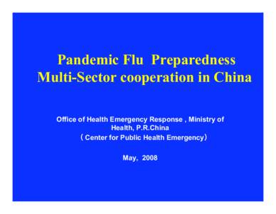 Pandemic Flu Preparedness Multi-Sector cooperation in China Office of Health Emergency Response , Ministry of Health, P.R.China （ Center for Public Health Emergency） May, 2008