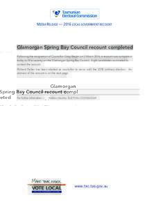 MEDIA RELEASE — 2016 LOCAL GOVERNMENT RECOUNT  Glamorgan Spring Bay Council recount completed Following the resignation of Councillor Greg Raspin on 2 March 2016, a recount was completed today to fill a vacancy on the 