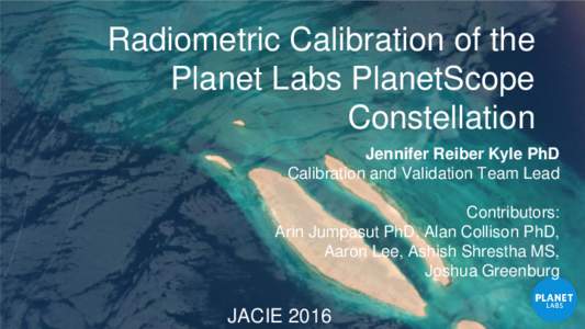Radiometric Calibration of the Planet Labs PlanetScope Constellation Jennifer Reiber Kyle PhD Calibration and Validation Team Lead Contributors: