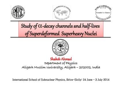 Study of -decay channels and half-lives of Superdeformed Superheavy Nuclei Shakeb Ahmad Department of Physics Aligarh Muslim University, Aligarh – 202002, India