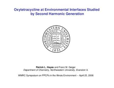 Oxytetracycline at Environmental Interfaces Studied by Second Harmonic Generation Patrick L. Hayes and Franz M. Geiger Department of Chemistry, Northwestern University, Evanston IL WMRC Symposium on PPCPs in the Illinois