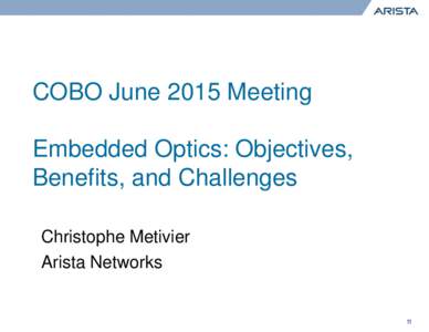 COBO June 2015 Meeting Embedded Optics: Objectives, Benefits, and Challenges Christophe Metivier Arista Networks