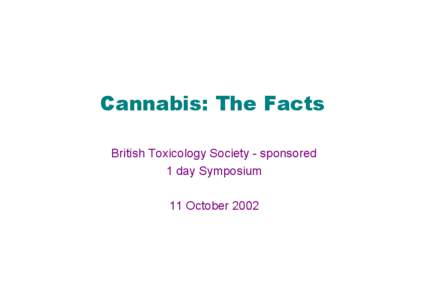 Cannabis: The Facts British Toxicology Society - sponsored 1 day Symposium 11 October 2002  Cannabis: The Facts