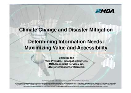 Climate Change and Disaster Mitigation Determining Information Needs: Maximizing Value and Accessibility David Belton Vice President, Geospatial Services MDA Geospatial Services Inc.