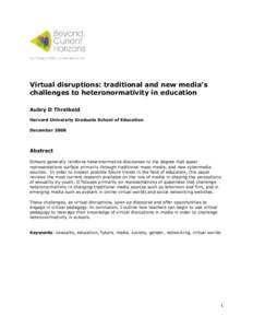 Virtual disruptions: traditional and new media’s challenges to heteronormativity in education Aubry D Threlkeld Harvard University Graduate School of Education December 2008