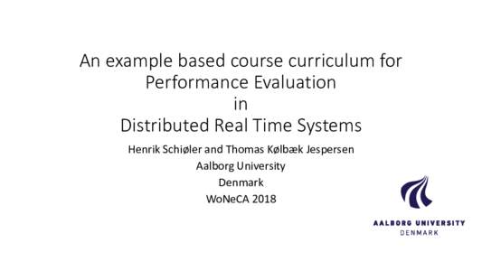 An example based course curriculum for Performance Evaluation in Distributed Real Time Systems Henrik Schiøler and Thomas Kølbæk Jespersen Aalborg University