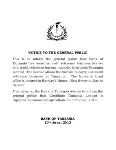NOTICE TO THE GENERAL PUBLIC This is to inform the general public that Bank of Tanzania has issued a credit reference business license to a credit reference bureau, namely, Creditinfo Tanzania Limited. The license allows
