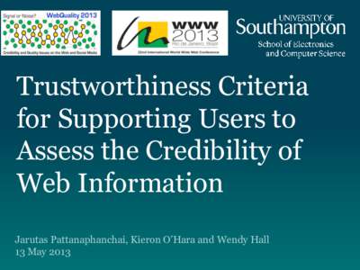 Trustworthiness Criteria for Supporting Users to Assess the Credibility of Web Information Jarutas Pattanaphanchai, Kieron O’Hara and Wendy Hall 13 May 2013