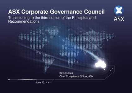 ASX Corporate Governance Council Transitioning to the third edition of the Principles and Recommendations Kevin Lewis Chief Compliance Officer, ASX