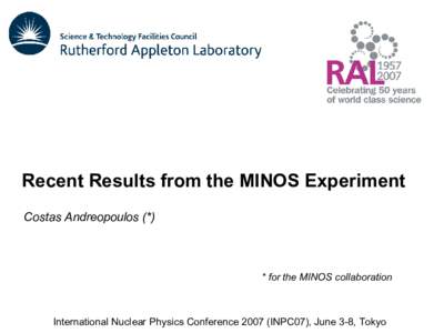 Recent Results from the MINOS Experiment Costas Andreopoulos (*) * for the MINOS collaboration  International Nuclear Physics ConferenceINPC07), June 3-8, Tokyo