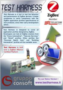 Test Harness is a tool to test the behavior and performance of ZigBee devices. It helps companies to verify compliance with the ZigBee application profiles specifications of new products, since their early development ph