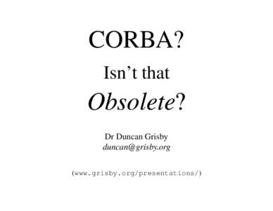 CORBA? Isn’t that Obsolete? Dr Duncan Grisby 