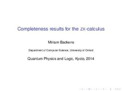 Completeness results for the ZX-calculus Miriam Backens Department of Computer Science, University of Oxford Quantum Physics and Logic, Kyoto, 2014