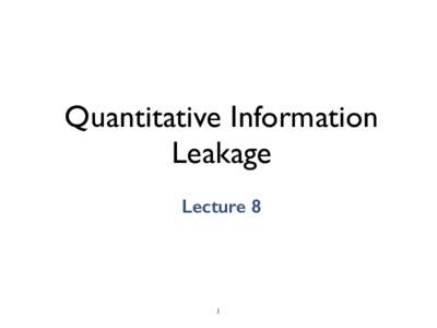 Quantitative Information Leakage Lecture 8 1
