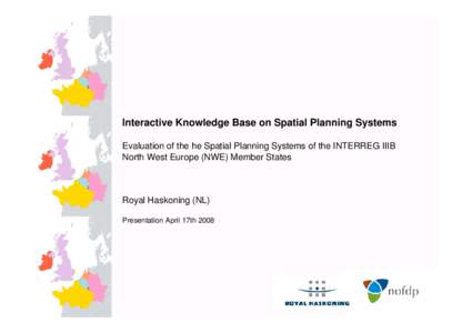 Interactive Knowledge Base on Spatial Planning Systems Evaluation of the he Spatial Planning Systems of the INTERREG IIIB North West Europe (NWE) Member States Royal Haskoning (NL) Presentation April 17th 2008