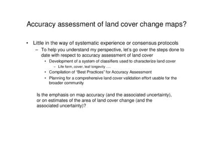 Accuracy assessment of land cover change maps? • Little in the way of systematic experience or consensus protocols – To help you understand my perspective, let’s go over the steps done to date with respect to accur