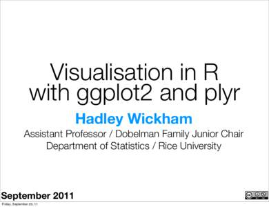 Visualisation in R with ggplot2 and plyr Hadley Wickham Assistant Professor / Dobelman Family Junior Chair Department of Statistics / Rice University