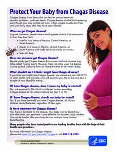 Protect Your Baby from Chagas Disease Chagas disease is an illness that can lead to serious heart and stomach problems, and even death. Chagas disease can be life threatening even though you may not feel sick now. In fac