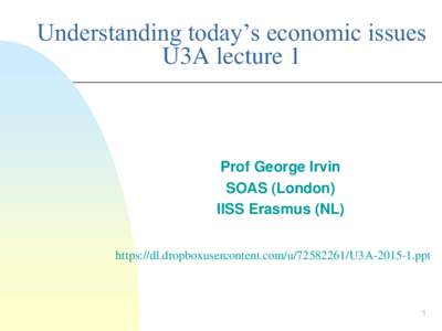 Understanding today’s economic issues U3A lecture 1 Prof George Irvin SOAS (London) IISS Erasmus (NL)